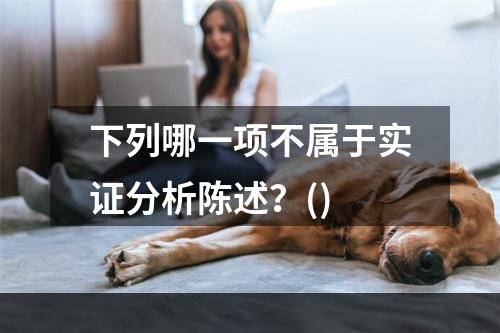 下列哪一项不属于实证分析陈述？()