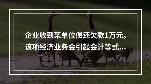 企业收到某单位偿还欠款1万元。该项经济业务会引起会计等式左右