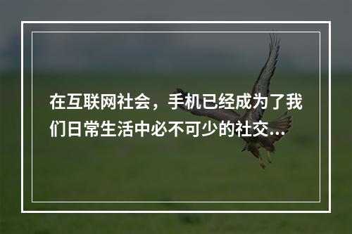 在互联网社会，手机已经成为了我们日常生活中必不可少的社交工具