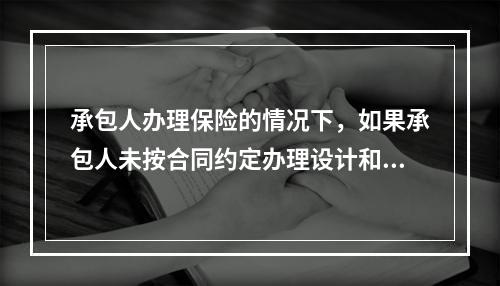 承包人办理保险的情况下，如果承包人未按合同约定办理设计和工程