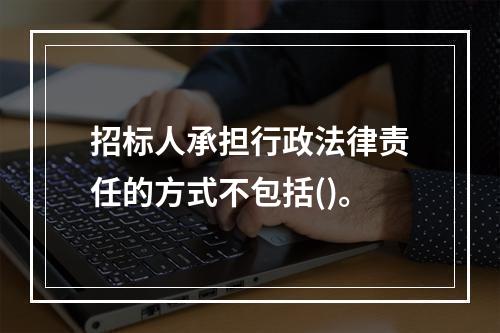 招标人承担行政法律责任的方式不包括()。