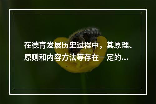 在德育发展历史过程中，其原理、原则和内容方法等存在一定的共同