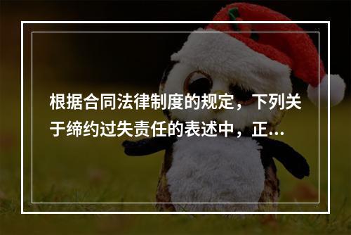 根据合同法律制度的规定，下列关于缔约过失责任的表述中，正确的