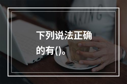 下列说法正确的有()。