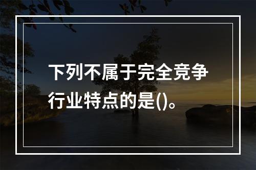 下列不属于完全竞争行业特点的是()。