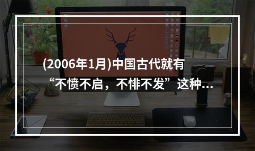 (2006年1月)中国古代就有“不愤不启，不悱不发”这种启发