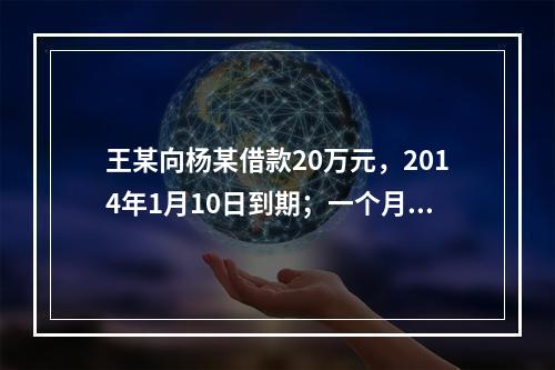 王某向杨某借款20万元，2014年1月10日到期；一个月后，