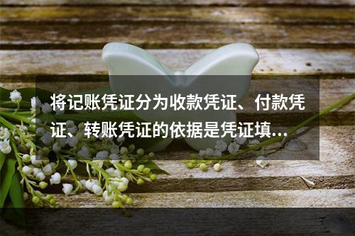 将记账凭证分为收款凭证、付款凭证、转账凭证的依据是凭证填制的