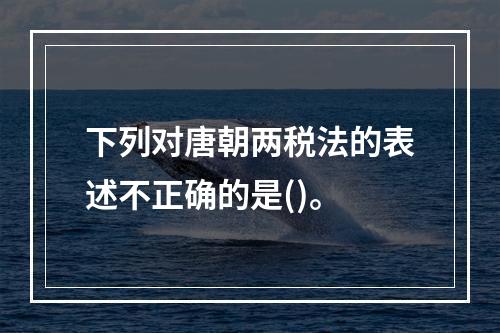 下列对唐朝两税法的表述不正确的是()。