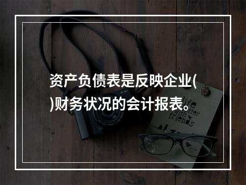 资产负债表是反映企业()财务状况的会计报表。