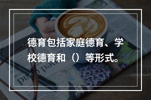 德育包括家庭德育、学校德育和（）等形式。