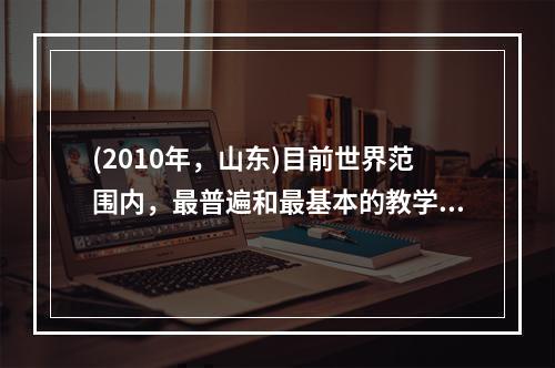 (2010年，山东)目前世界范围内，最普遍和最基本的教学组织