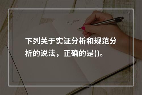 下列关于实证分析和规范分析的说法，正确的是()。