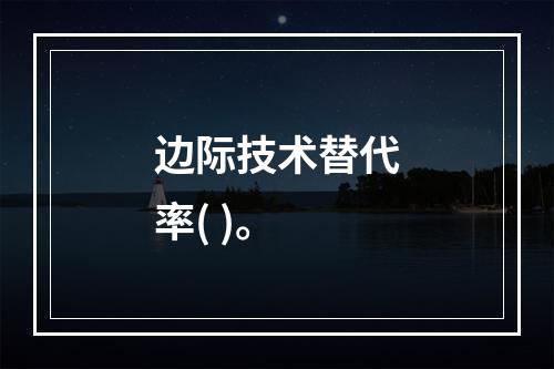 边际技术替代率( )。