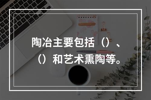 陶冶主要包括（）、（）和艺术熏陶等。