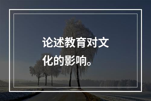 论述教育对文化的影响。