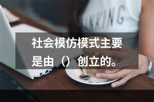 社会模仿模式主要是由（）创立的。