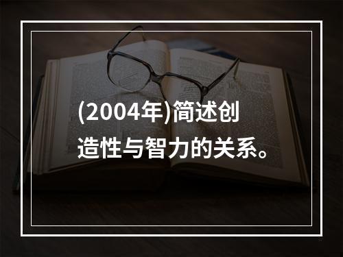 (2004年)简述创造性与智力的关系。