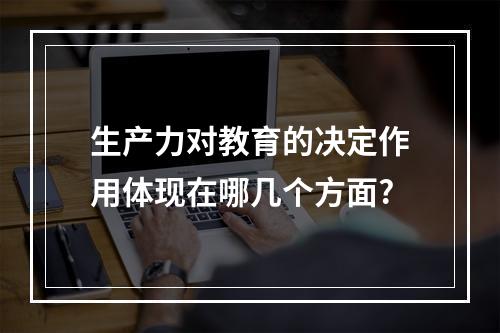 生产力对教育的决定作用体现在哪几个方面?