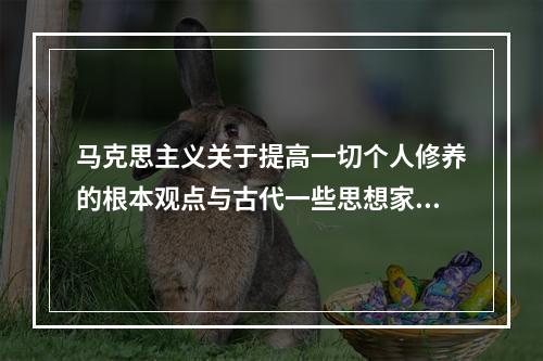 马克思主义关于提高一切个人修养的根本观点与古代一些思想家所讲