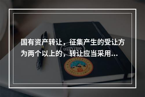 国有资产转让，征集产生的受让方为两个以上的，转让应当采用()