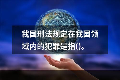 我国刑法规定在我国领域内的犯罪是指()。