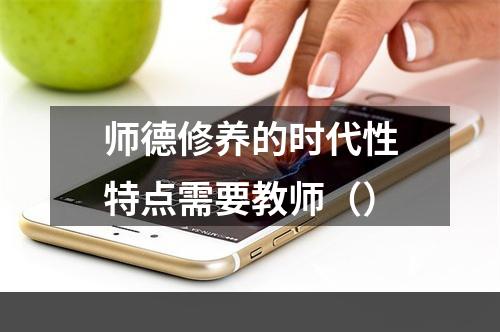 师德修养的时代性特点需要教师（）