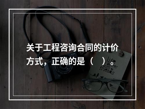 关于工程咨询合同的计价方式，正确的是（　）。