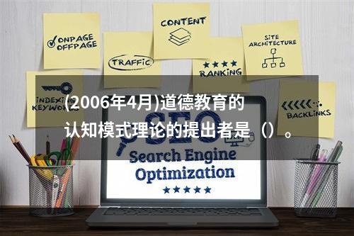 (2006年4月)道德教育的认知模式理论的提出者是（）。