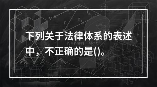 下列关于法律体系的表述中，不正确的是()。