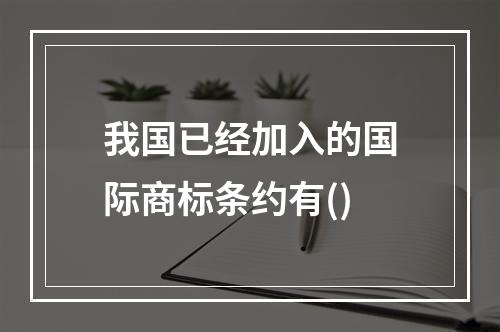 我国已经加入的国际商标条约有()