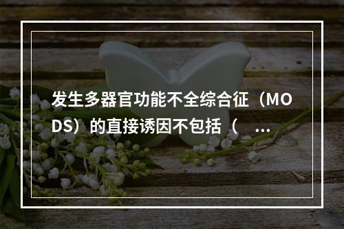 发生多器官功能不全综合征（MODS）的直接诱因不包括（　　）