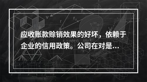 应收账款赊销效果的好坏，依赖于企业的信用政策。公司在对是否改