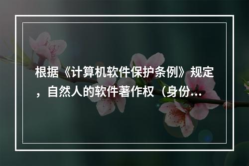 根据《计算机软件保护条例》规定，自然人的软件著作权（身份权除