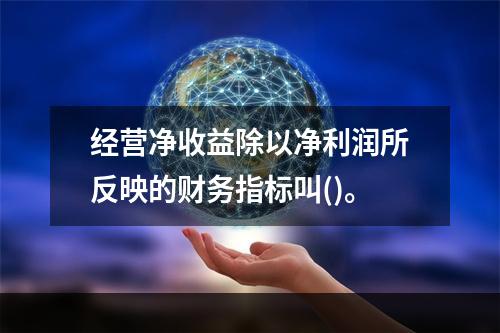 经营净收益除以净利润所反映的财务指标叫()。