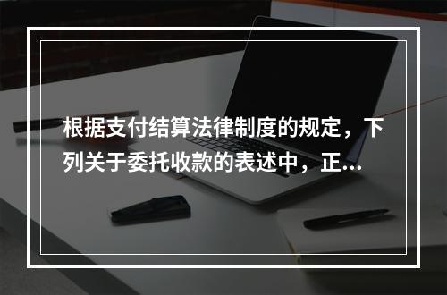 根据支付结算法律制度的规定，下列关于委托收款的表述中，正确的