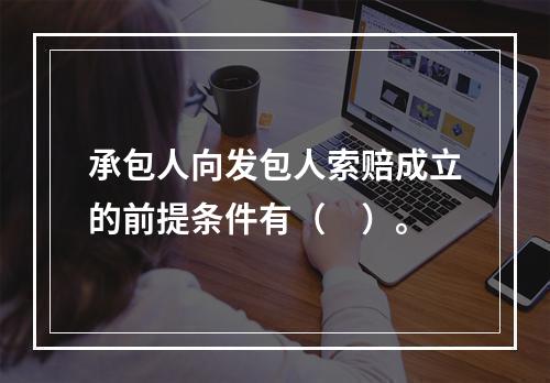 承包人向发包人索赔成立的前提条件有（　）。