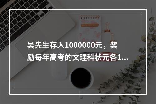 吴先生存入1000000元，奖励每年高考的文理科状元各100