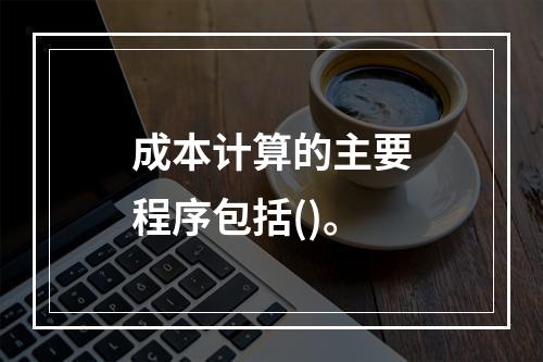 成本计算的主要程序包括()。