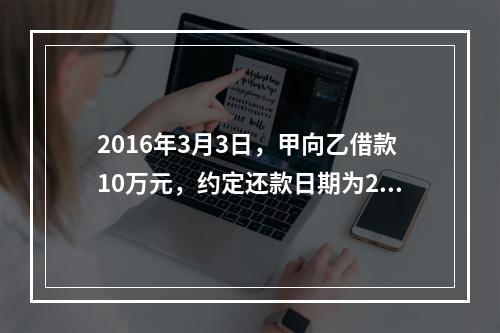 2016年3月3日，甲向乙借款10万元，约定还款日期为201