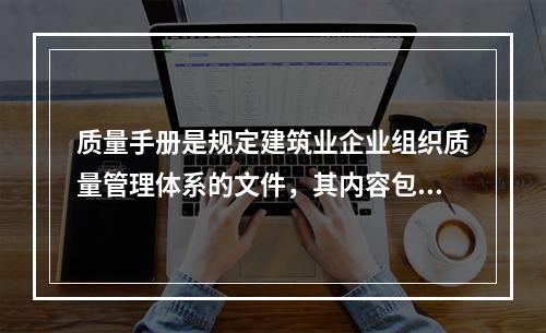 质量手册是规定建筑业企业组织质量管理体系的文件，其内容包括（