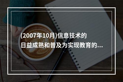 (2007年10月)信息技术的日益成熟和普及为实现教育的第三