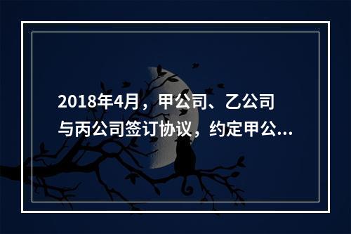 2018年4月，甲公司、乙公司与丙公司签订协议，约定甲公司欠