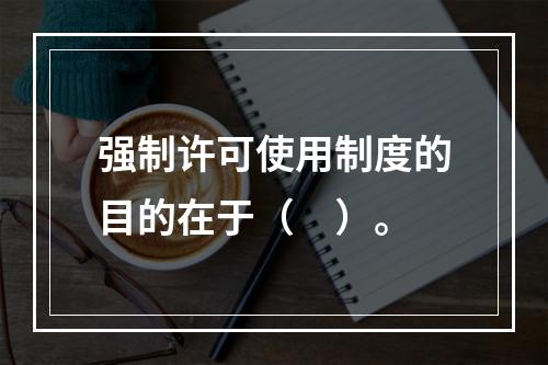 强制许可使用制度的目的在于（　）。