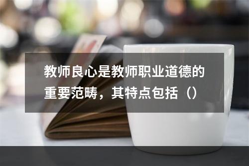 教师良心是教师职业道德的重要范畴，其特点包括（）