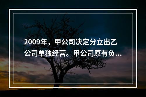 2009年，甲公司决定分立出乙公司单独经营。甲公司原有负债5