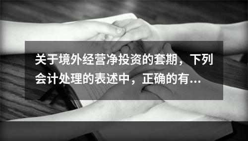 关于境外经营净投资的套期，下列会计处理的表述中，正确的有（）