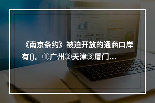 《南京条约》被迫开放的通商口岸有()。①广州②天津③厦门④福