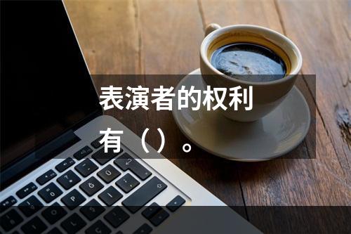 表演者的权利有（ ）。