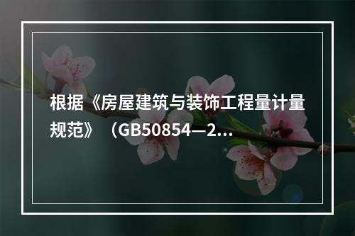 根据《房屋建筑与装饰工程量计量规范》（GB50854—201